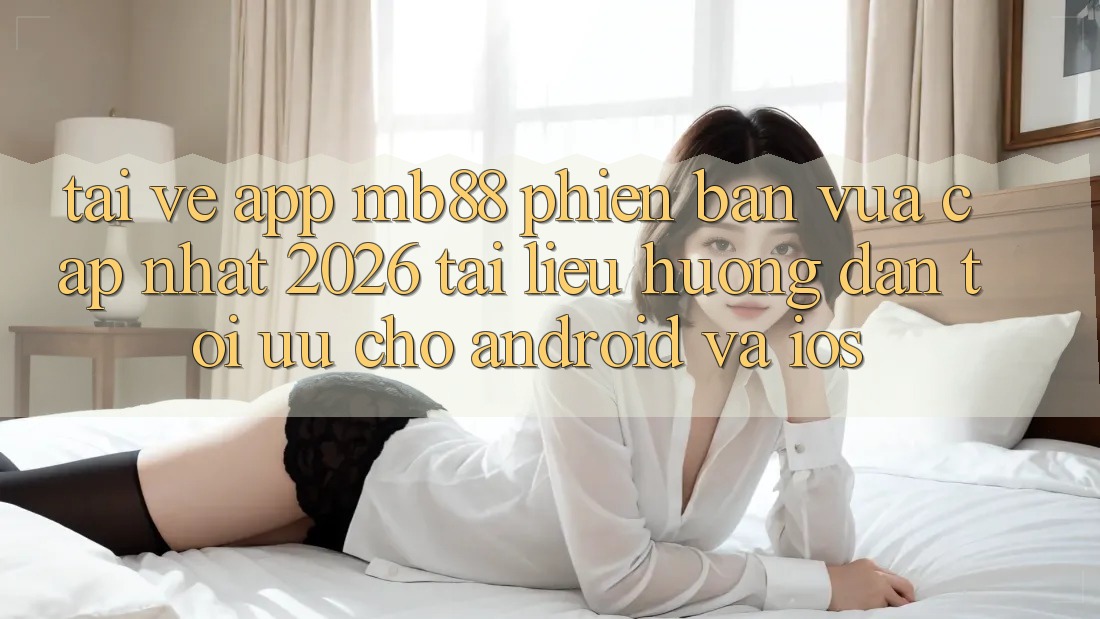 Tải về App mb88 Phiên Bản Vừa cập nhật 2026 - Tài liệu hướng dẫn Tối Ưu Cho Android và iOS