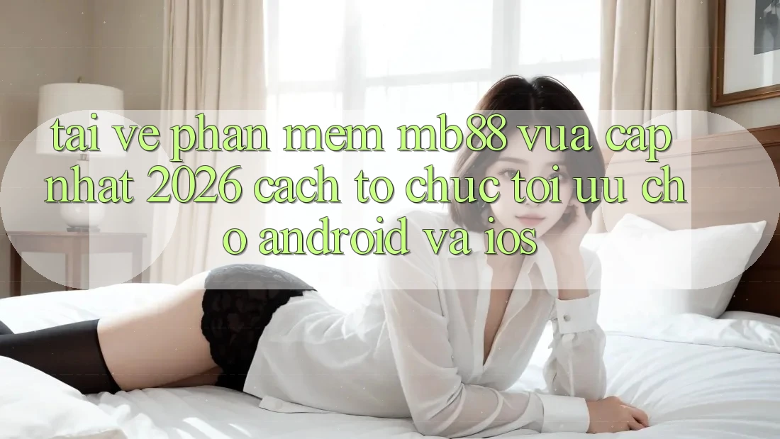 Tải về Phần mềm mb88 Vừa cập nhật 2026 - Cách tổ chức Tối Ưu Cho Android và iOS
