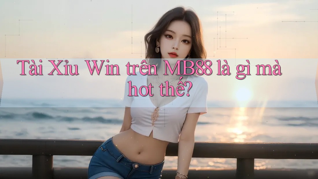 Tài Xỉu Win trên MB88 là gì mà hot thế?