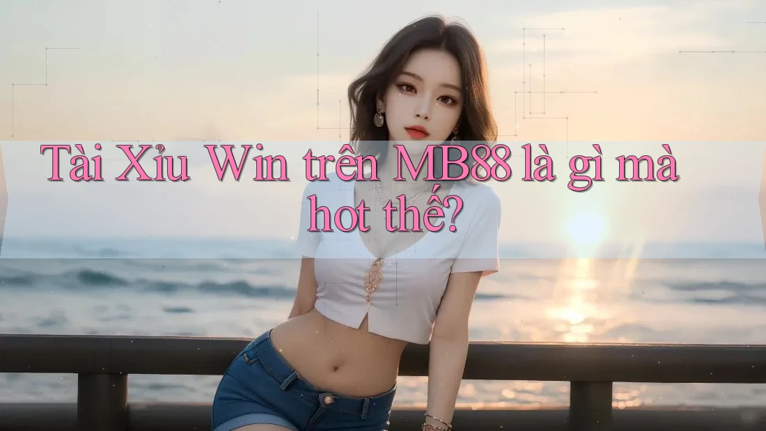 Tài Xỉu Win trên MB88 là gì mà hot thế?