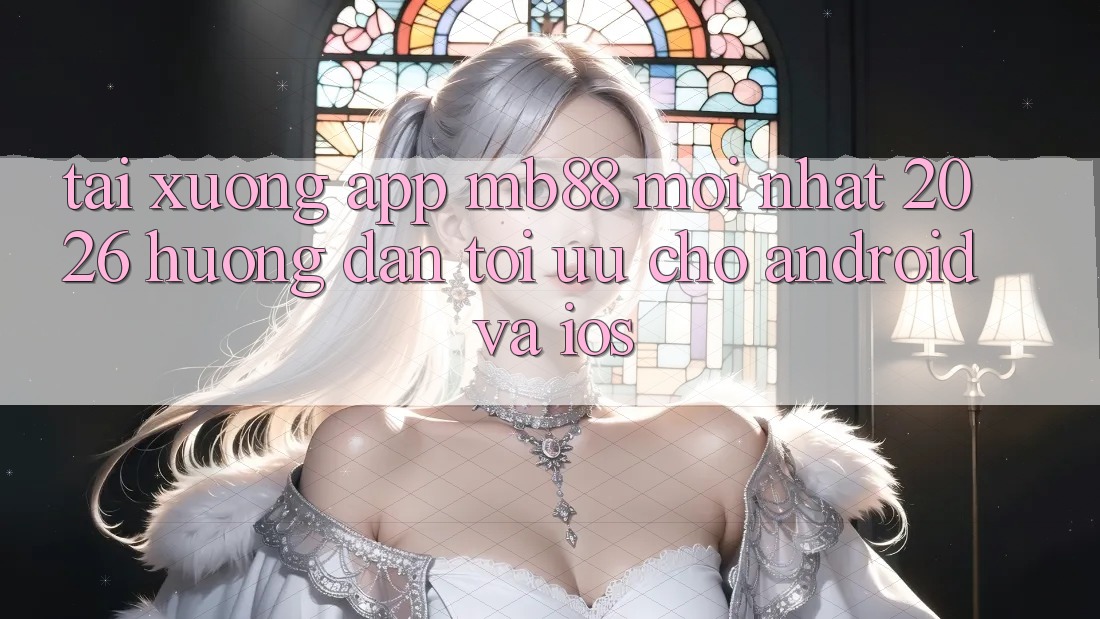 Tải xuống App mb88 Mới nhất 2026 - Hướng Dẫn Tối Ưu Cho Android và iOS