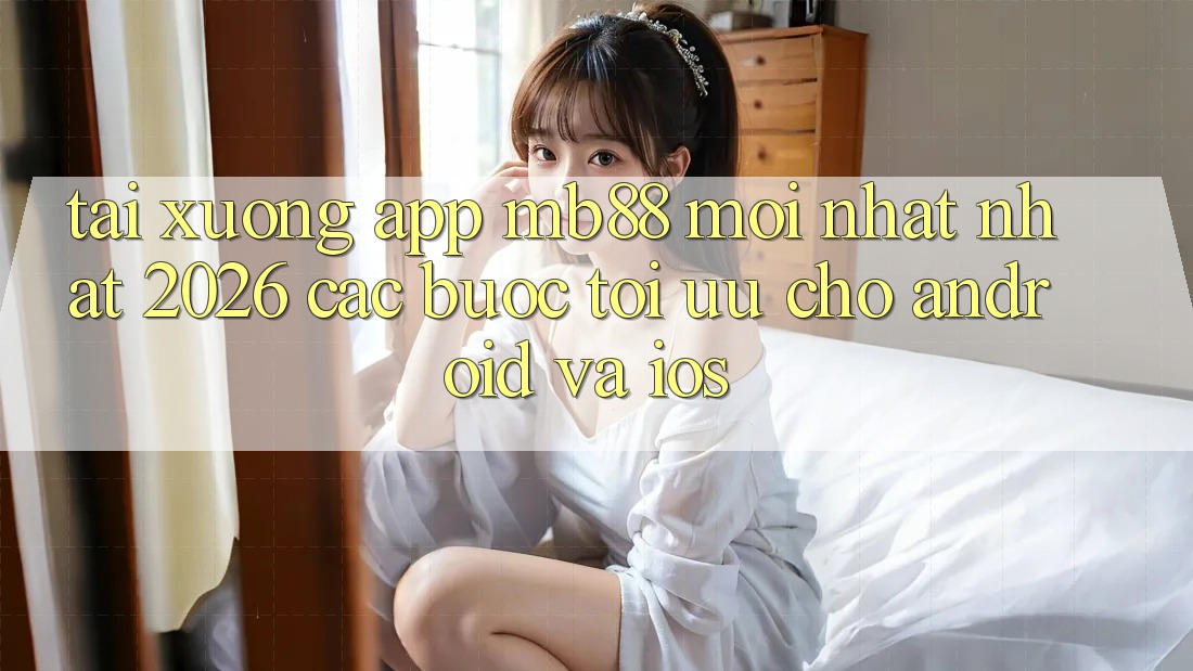 Tải xuống App mb88 Mới nhất nhất 2026 - Các bước Tối Ưu Cho Android và iOS