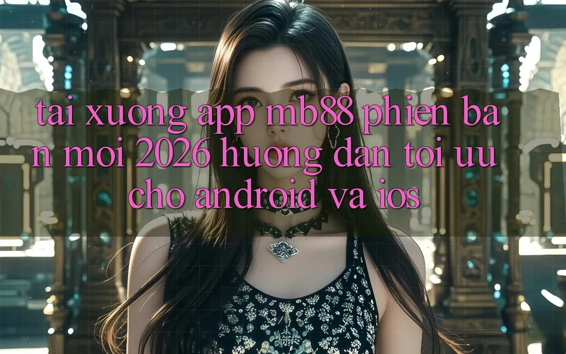 Tải xuống App mb88 Phiên Bản Mới 2026 - Hướng Dẫn Tối Ưu Cho Android và iOS