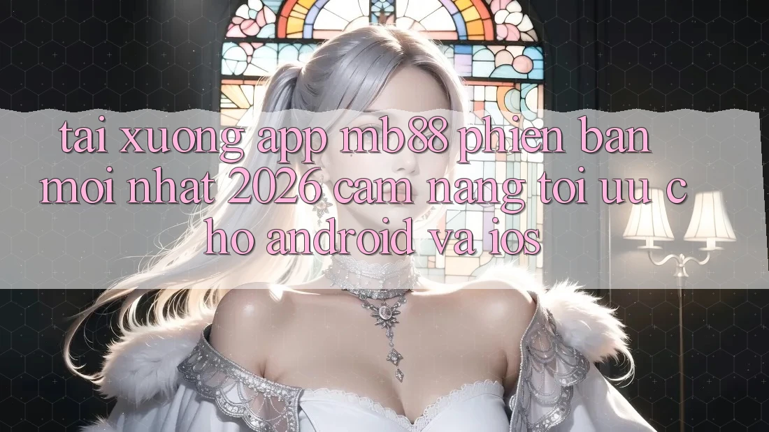 Tải xuống App mb88 Phiên Bản Mới nhất 2026 - Cẩm nang Tối Ưu Cho Android và iOS
