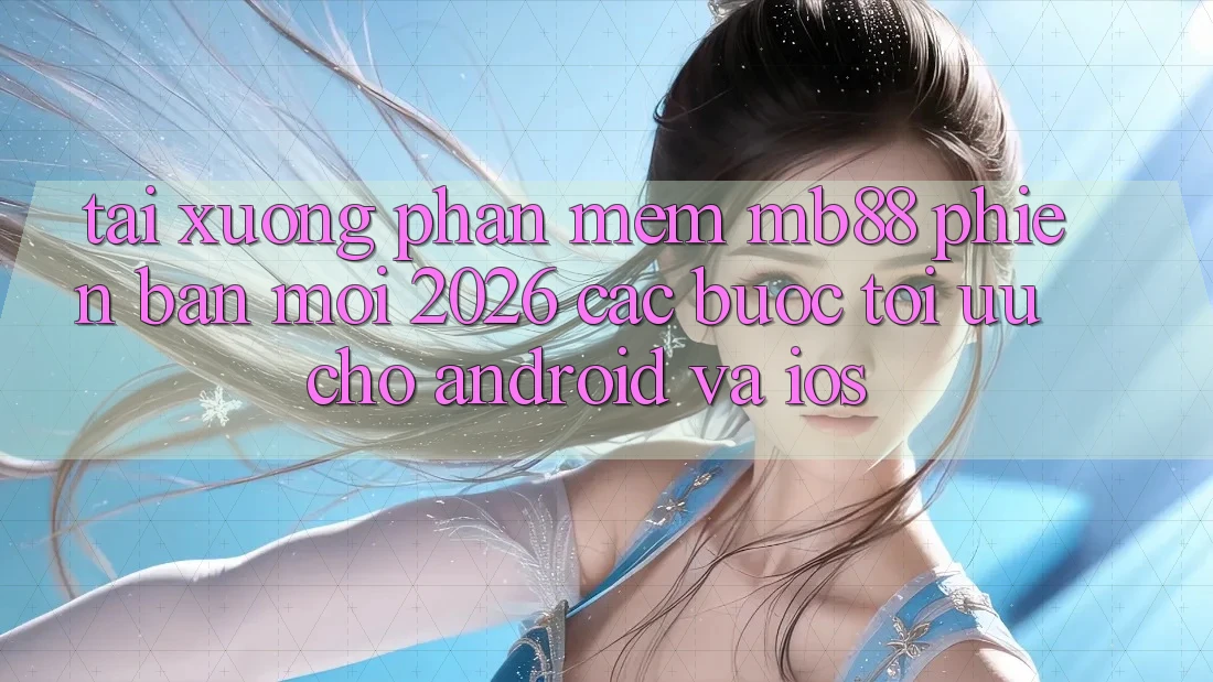 Tải xuống Phần mềm mb88 Phiên Bản Mới 2026 - Các bước Tối Ưu Cho Android và iOS