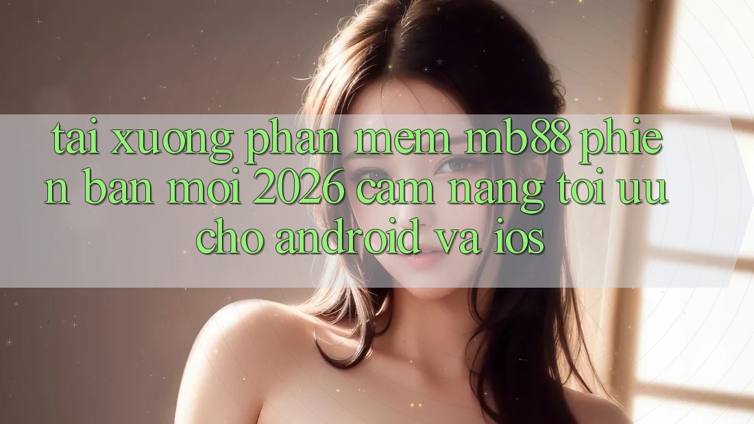Tải xuống Phần mềm mb88 Phiên Bản Mới 2026 - Cẩm nang Tối Ưu Cho Android và iOS