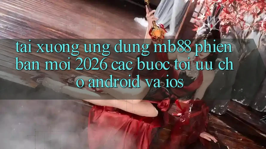 Tải xuống Ứng dụng mb88 Phiên Bản Mới 2026 - Các bước Tối Ưu Cho Android và iOS