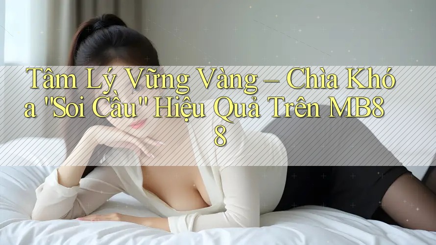 Tâm Lý Vững Vàng – Chìa Khóa “Soi Cầu” Hiệu Quả Trên MB88