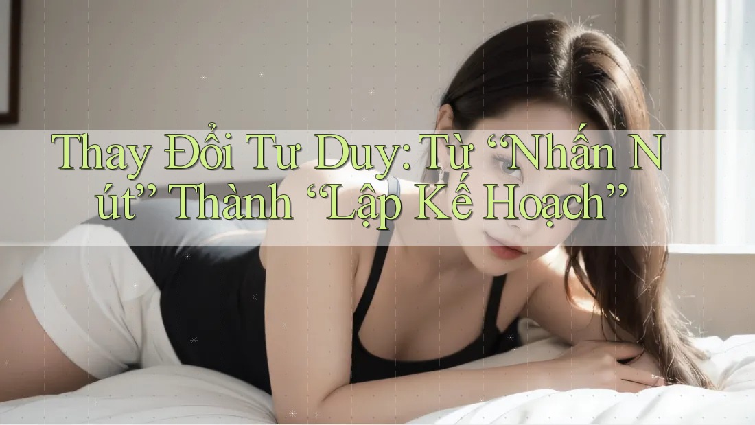 Thay Đổi Tư Duy: Từ “Nhấn Nút” Thành “Lập Kế Hoạch”