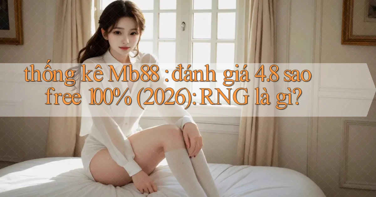 thống kê Mb88 đánh giá 4.8 sao free 100% (2026) RNG là gì