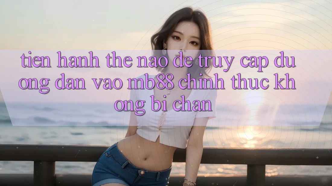 Tiến hành Thế Nào Để Truy Cập Đường dẫn Vào mb88 Chính Thức Không Bị Chặn?