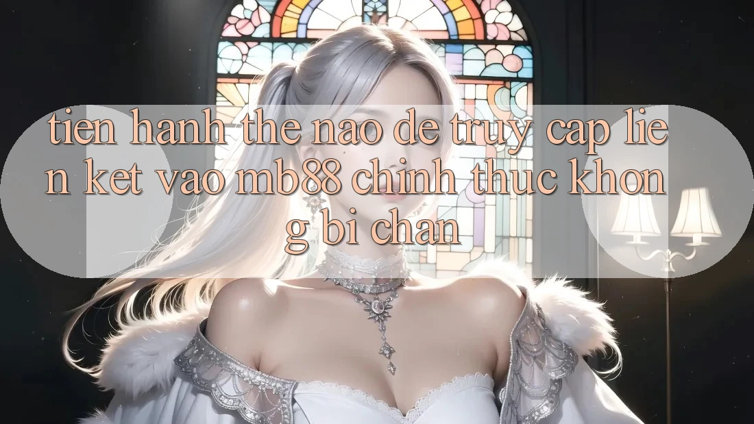 Tiến hành Thế Nào Để Truy Cập Liên kết Vào mb88 Chính Thức Không Bị Chặn?
