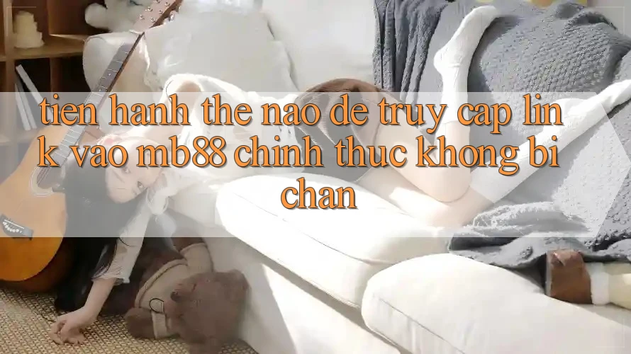 Tiến hành Thế Nào Để Truy Cập Link Vào mb88 Chính Thức Không Bị Chặn?