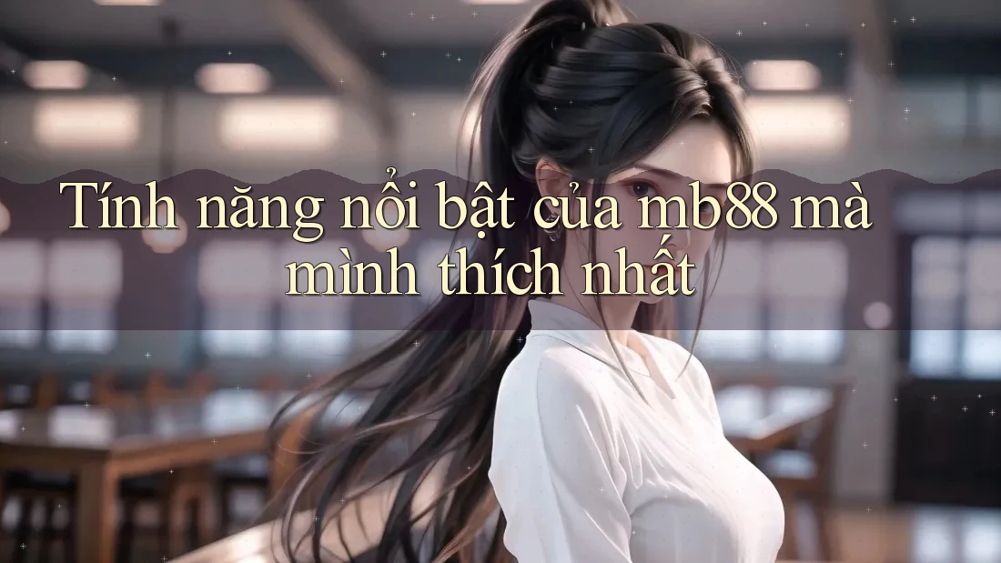 Tính năng nổi bật của mb88 mà mình thích nhất