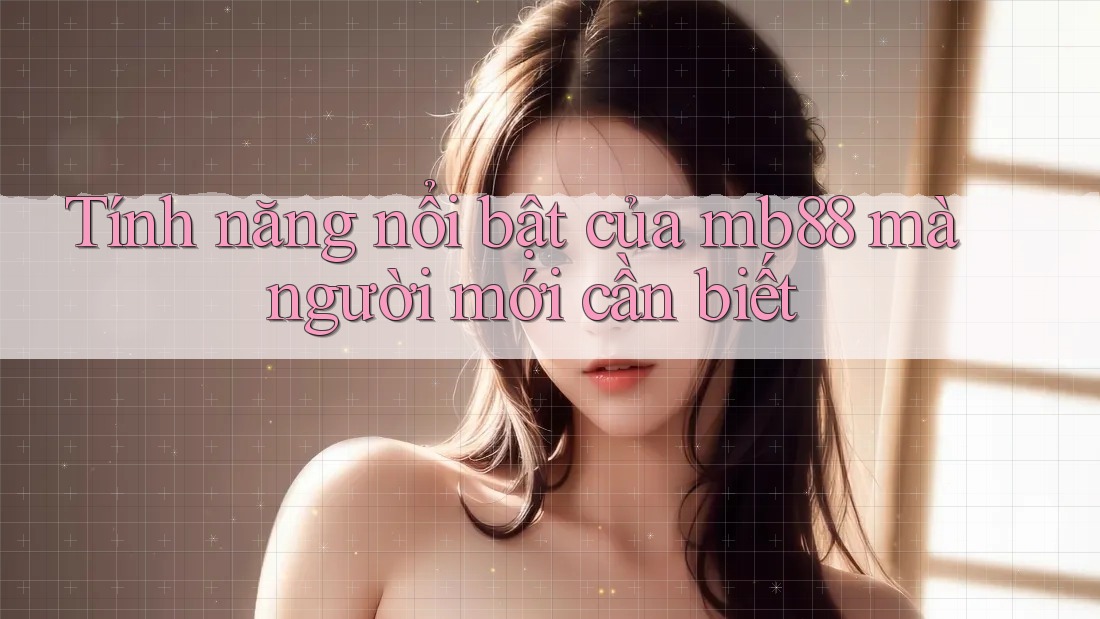 Tính năng nổi bật của mb88 mà người mới cần biết