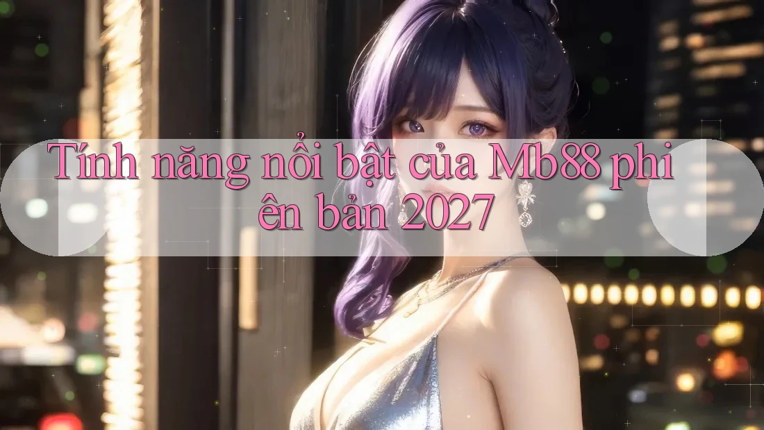 Tính năng nổi bật của Mb88 phiên bản 2027