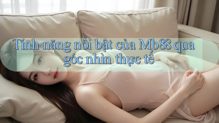 Tính năng nổi bật của Mb88 qua góc nhìn thực tế