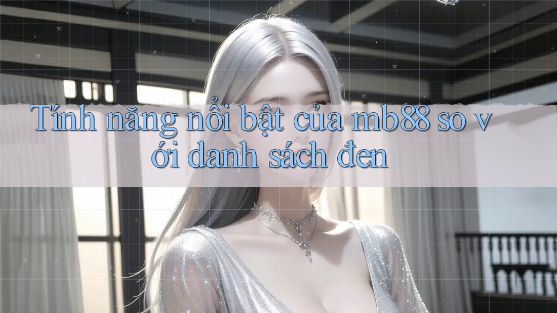 Tính năng nổi bật của mb88 so với danh sách đen