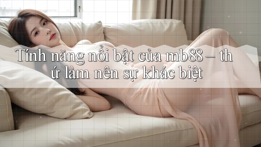 Tính năng nổi bật của mb88 – thứ làm nên sự khác biệt
