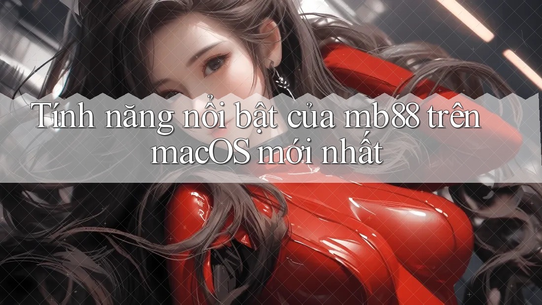 Tính năng nổi bật của mb88 trên macOS mới nhất