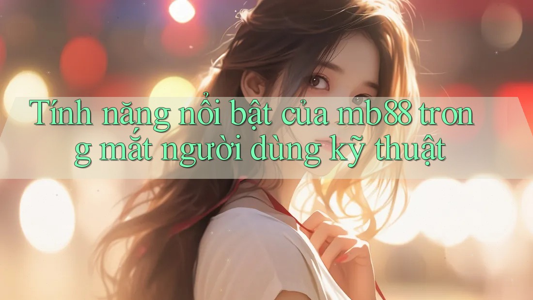 Tính năng nổi bật của mb88 trong mắt người dùng kỹ thuật