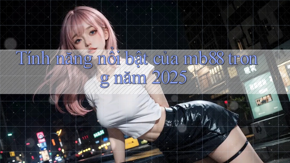 Tính năng nổi bật của mb88 trong năm 2025