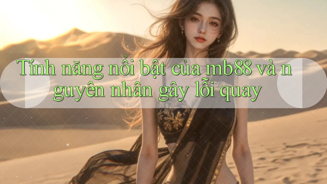Tính năng nổi bật của mb88 và nguyên nhân gây lỗi quay