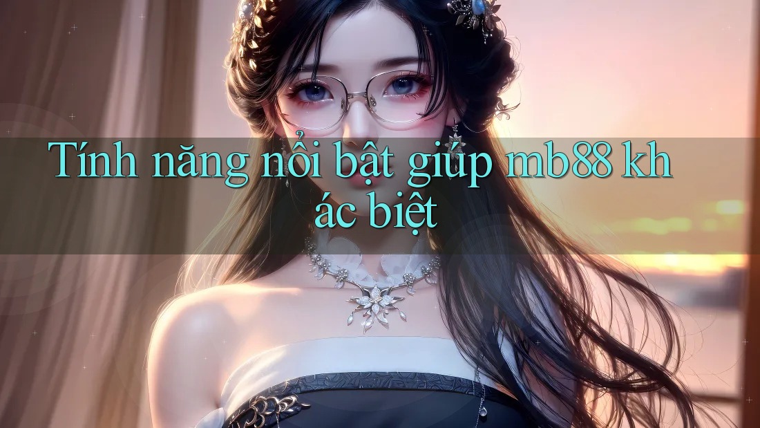 Tính năng nổi bật giúp mb88 khác biệt