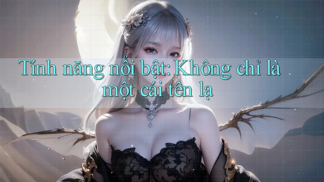 Tính năng nổi bật: Không chỉ là một cái tên lạ