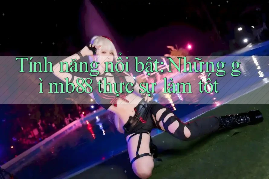 Tính năng nổi bật: Những gì mb88 thực sự làm tốt