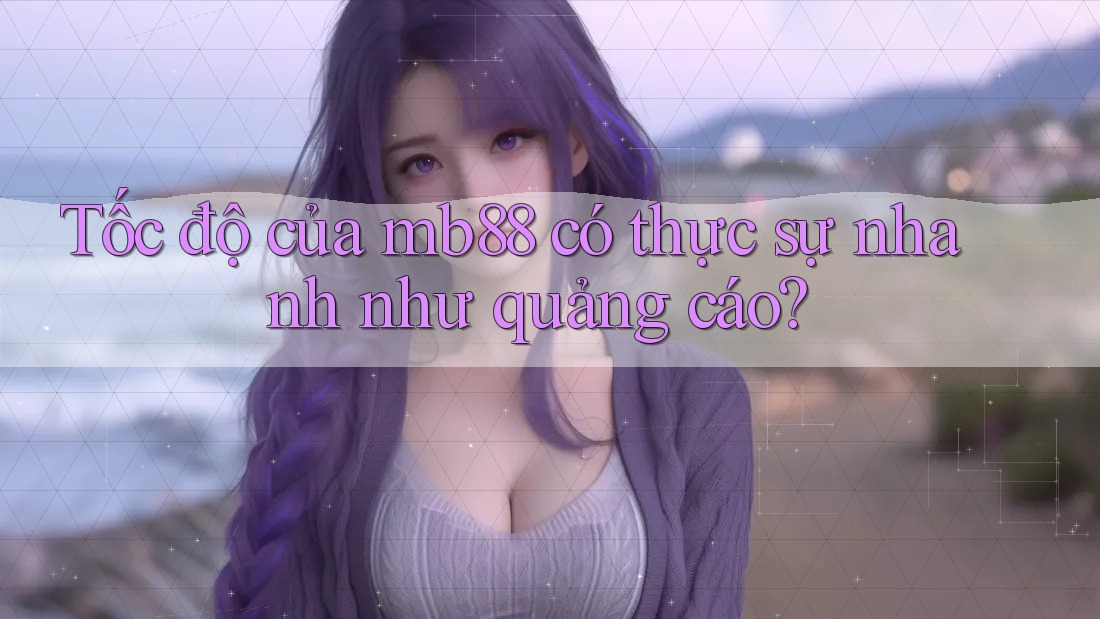 Tốc độ của mb88 có thực sự nhanh như quảng cáo?
