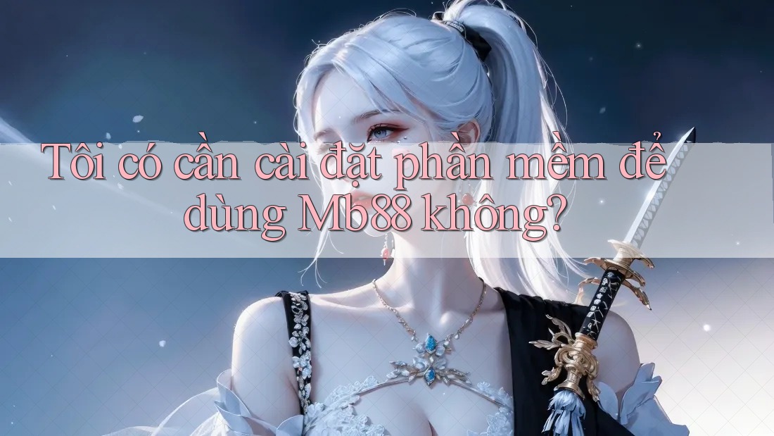 Tôi có cần cài đặt phần mềm để dùng Mb88 không?