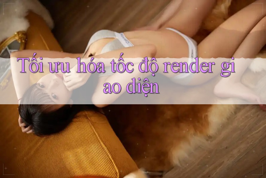 Tối ưu hóa tốc độ render giao diện