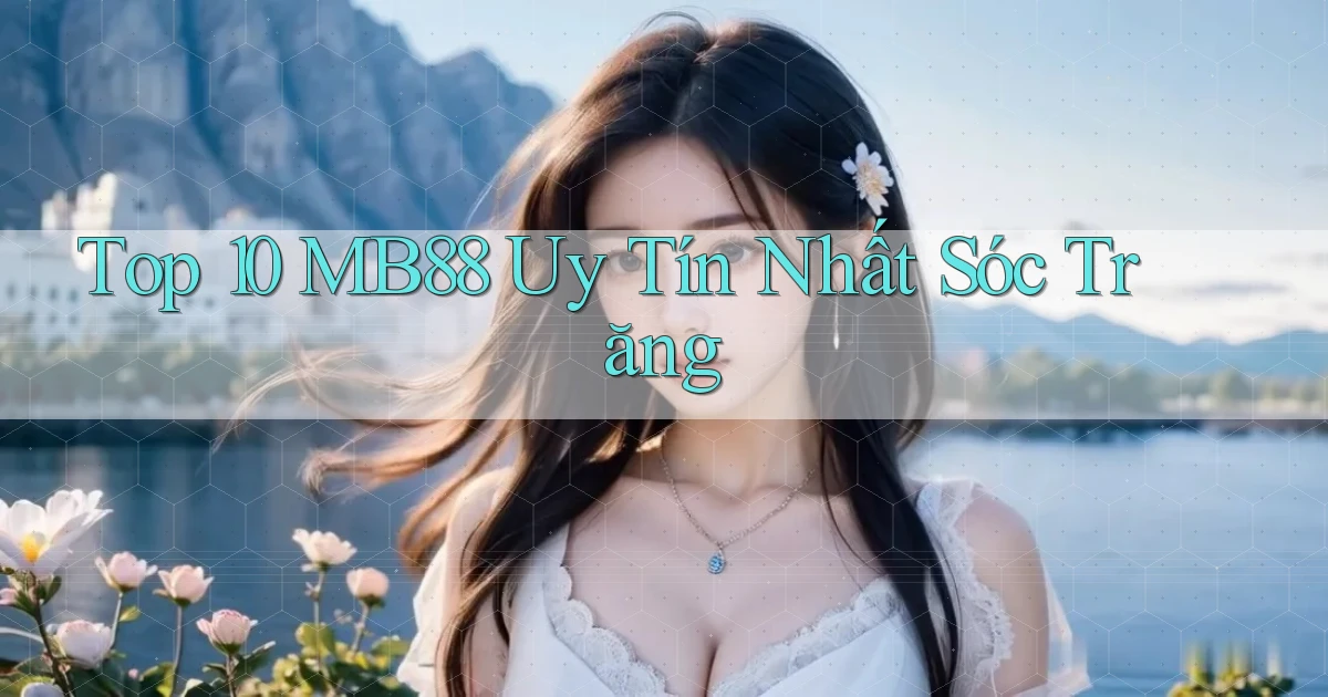 top 10 mb88 uy tín nhất Sóc Trăng