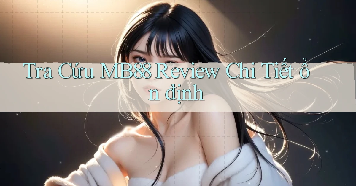 tra cứu mb88 review chi tiết ổn định