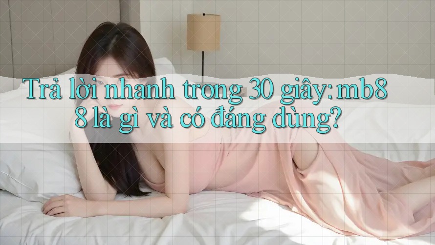 Trả lời nhanh trong 30 giây: mb88 là gì và có đáng dùng?