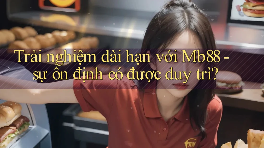 Trải nghiệm dài hạn với Mb88 - sự ổn định có được duy trì?