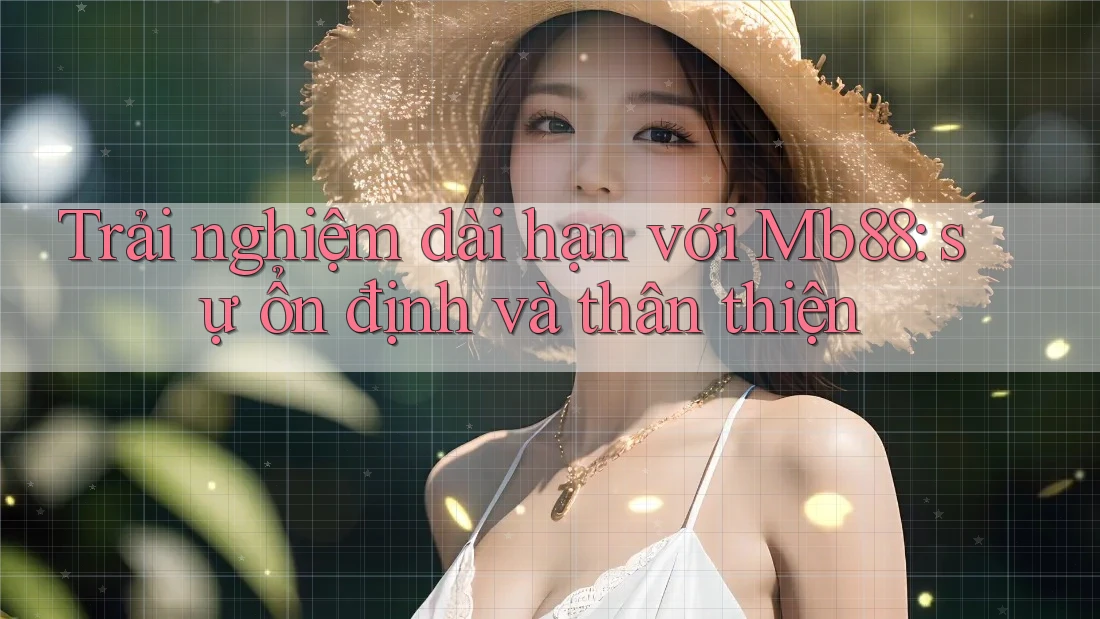 Trải nghiệm dài hạn với Mb88: sự ổn định và thân thiện