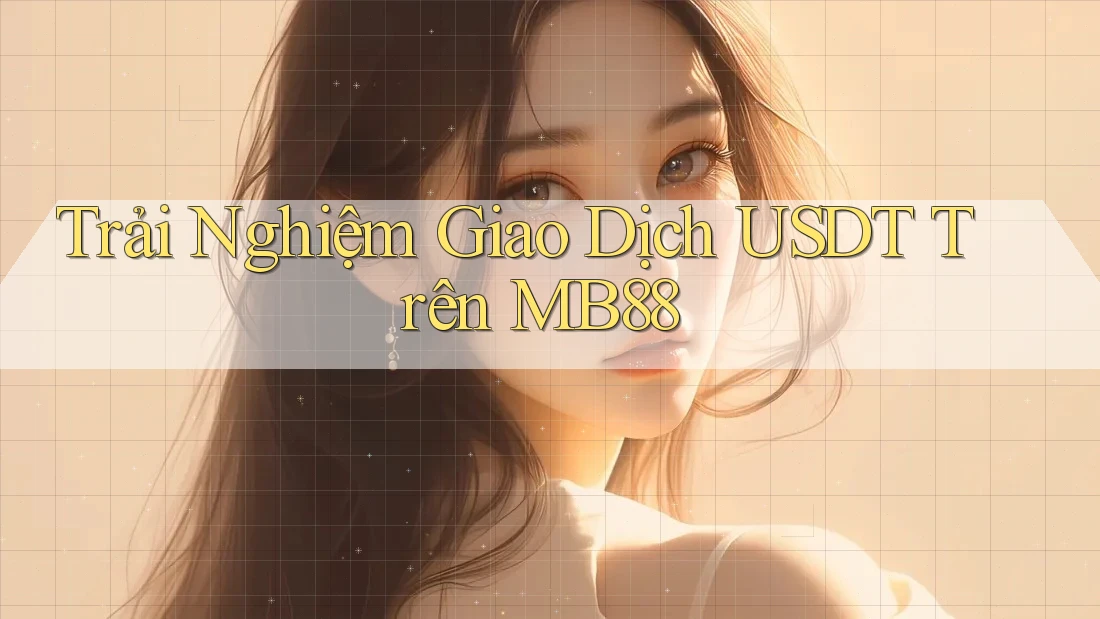 Trải Nghiệm Giao Dịch USDT Trên MB88