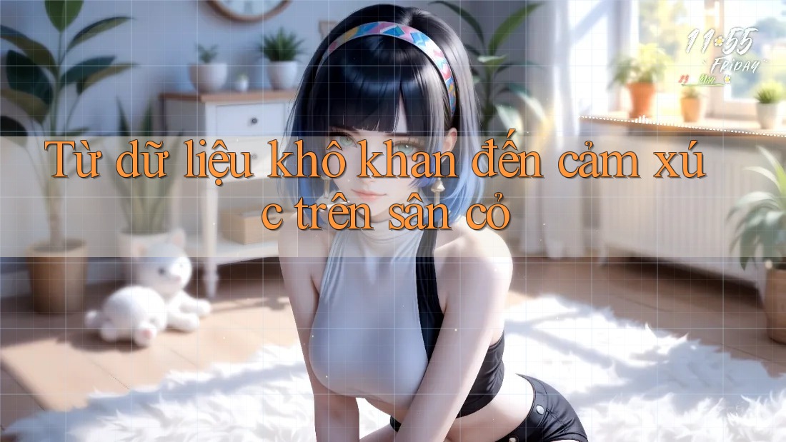 Từ dữ liệu khô khan đến cảm xúc trên sân cỏ