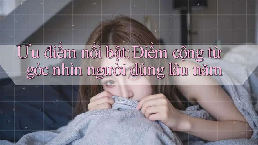Ưu điểm nổi bật: Điểm cộng từ góc nhìn người dùng lâu năm