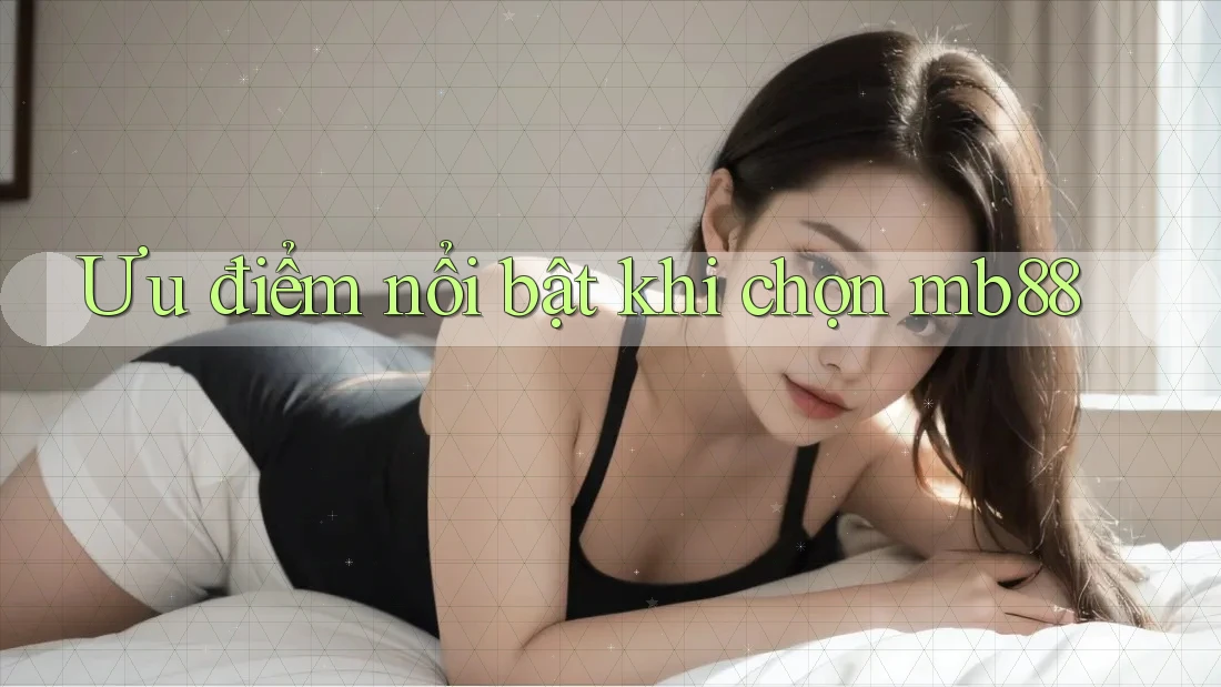 Ưu điểm nổi bật khi chọn mb88
