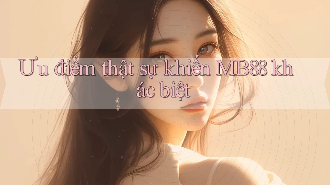 Ưu điểm thật sự khiến MB88 khác biệt