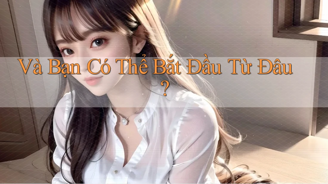 Và Bạn Có Thể Bắt Đầu Từ Đâu?