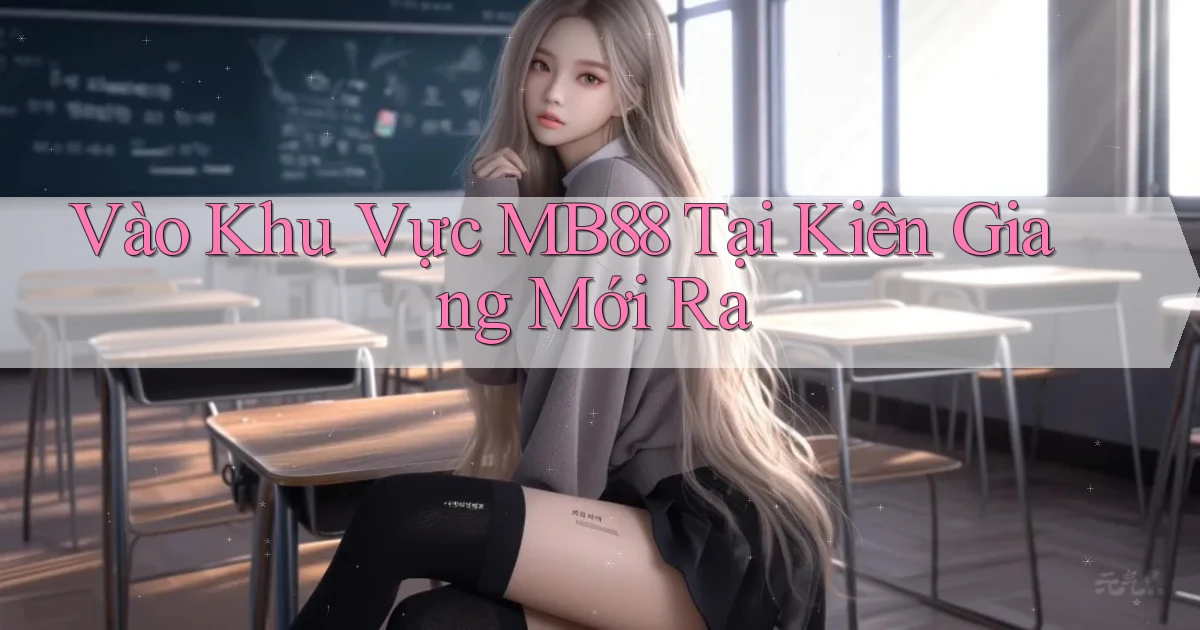 vào khu vực mb88 tại Kiên Giang mới ra