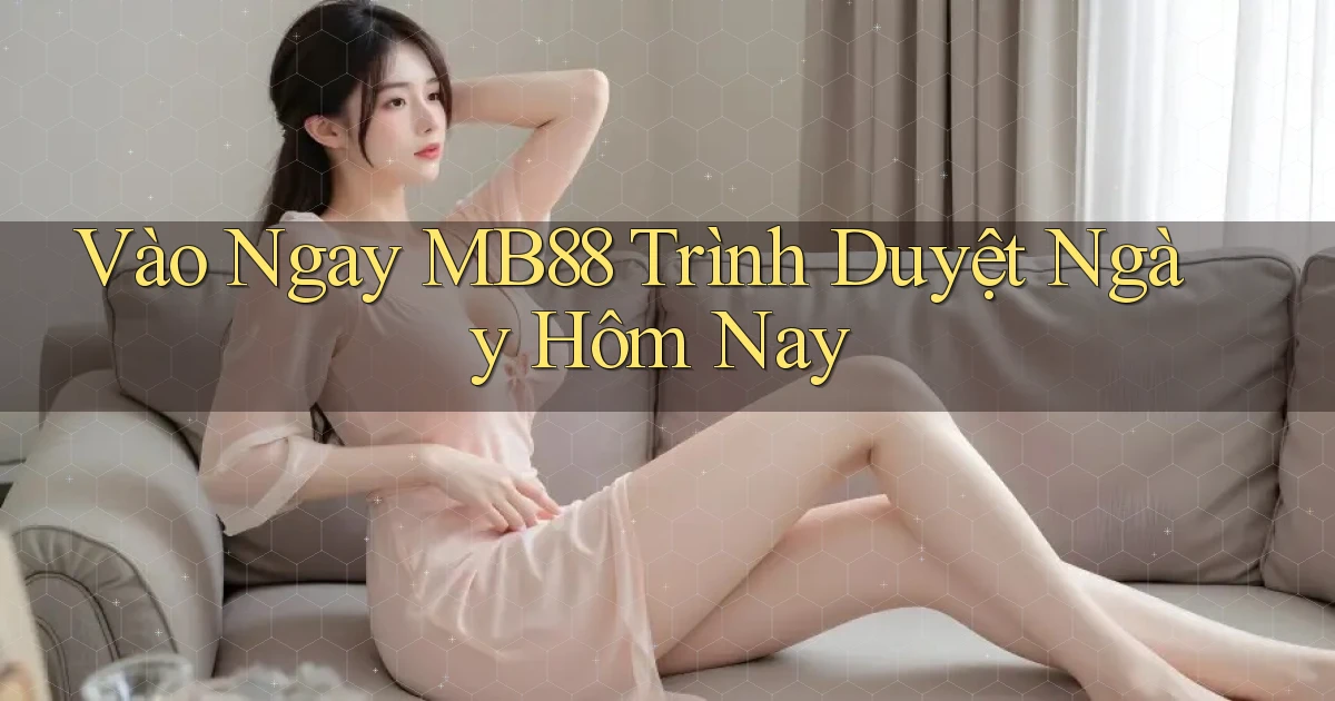 vào ngay mb88 trình duyệt ngày hôm nay