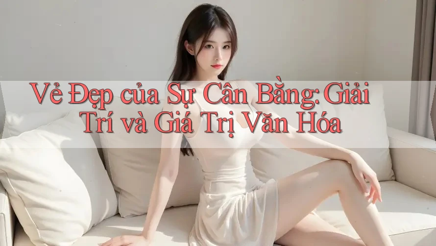 Vẻ Đẹp của Sự Cân Bằng: Giải Trí và Giá Trị Văn Hóa