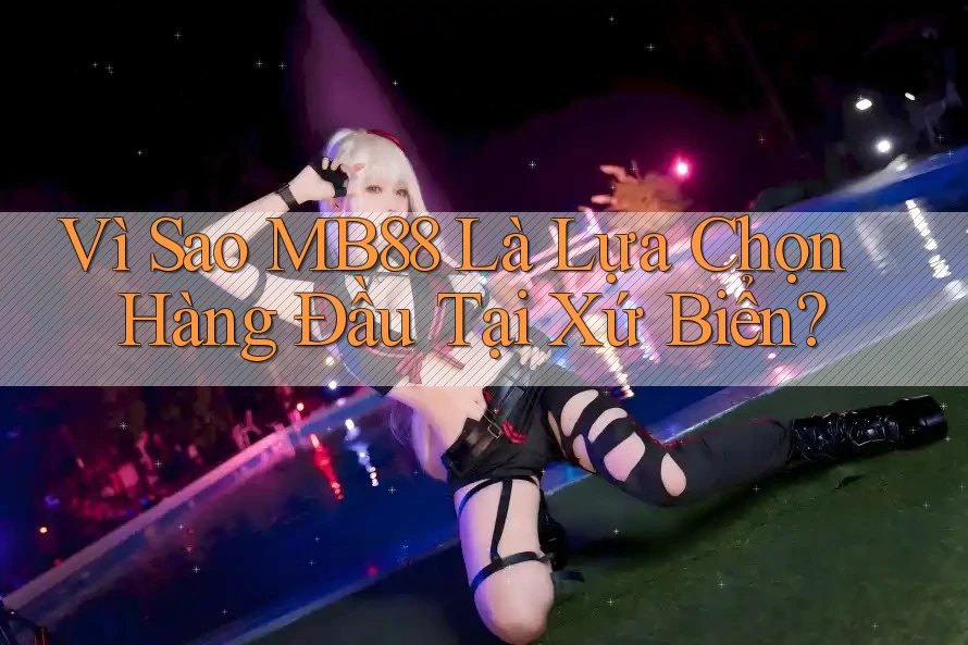 Vì Sao MB88 Là Lựa Chọn Hàng Đầu Tại Xứ Biển?