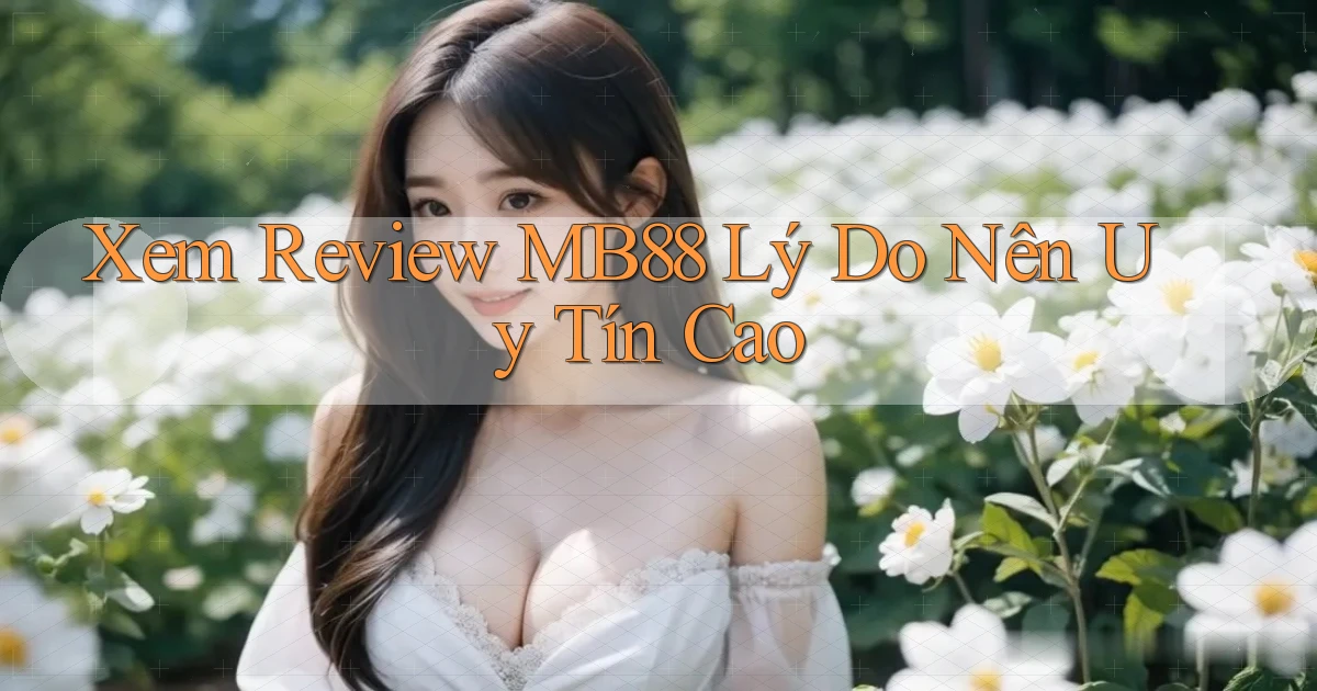 xem review mb88 lý do nên uy tín cao
