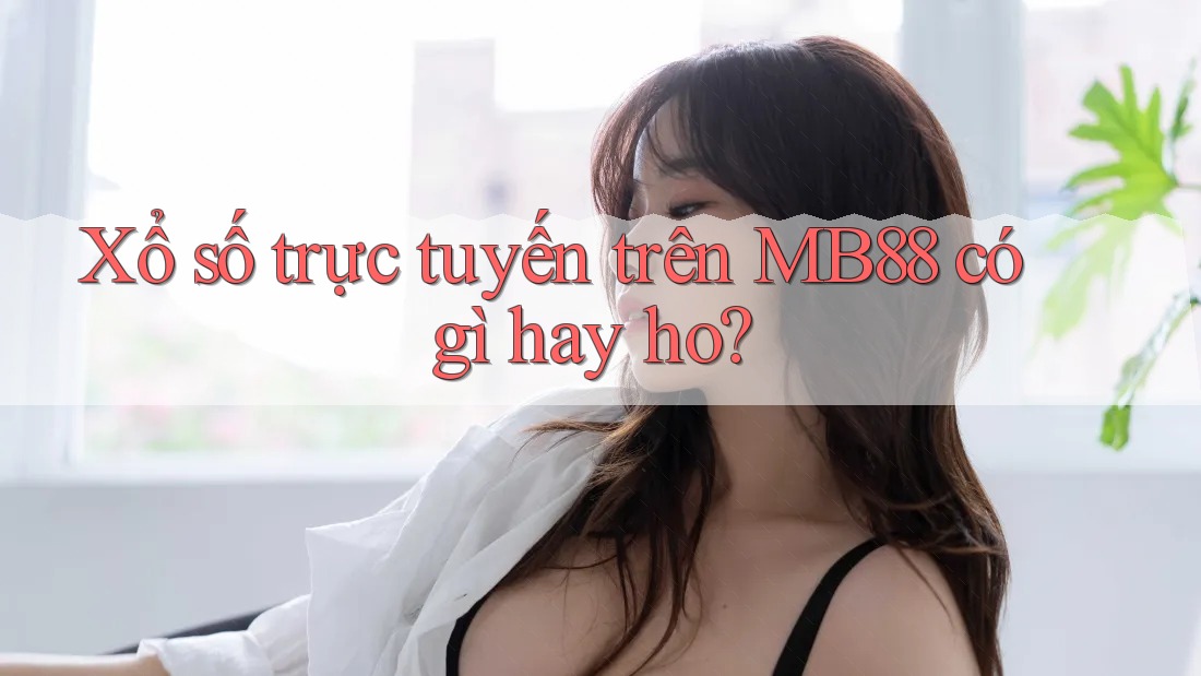 Xổ số trực tuyến trên MB88 có gì hay ho?